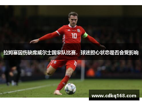 拉姆塞因伤缺席威尔士国家队比赛，球迷担心状态是否会受影响