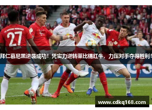 拜仁慕尼黑逆袭成功！凭实力逆转莱比锡红牛，力压对手夺得胜利！