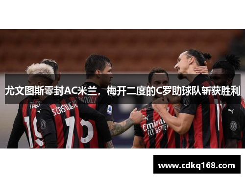 尤文图斯零封AC米兰，梅开二度的C罗助球队斩获胜利
