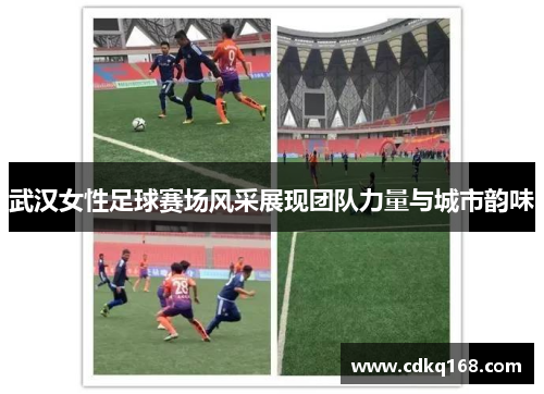 武汉女性足球赛场风采展现团队力量与城市韵味