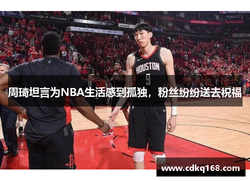 周琦坦言为NBA生活感到孤独，粉丝纷纷送去祝福