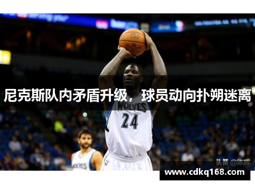 尼克斯队内矛盾升级，球员动向扑朔迷离