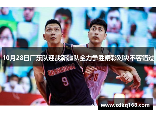 10月28日广东队迎战新疆队全力争胜精彩对决不容错过