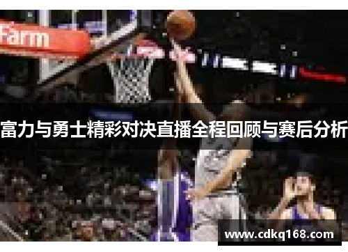 富力与勇士精彩对决直播全程回顾与赛后分析