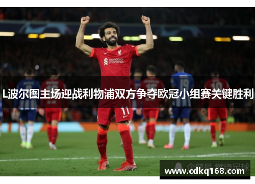 L波尔图主场迎战利物浦双方争夺欧冠小组赛关键胜利