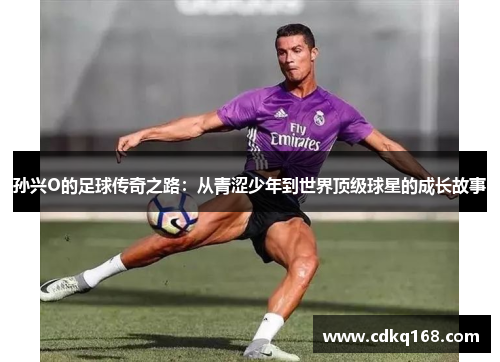 孙兴O的足球传奇之路：从青涩少年到世界顶级球星的成长故事